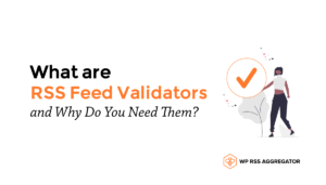 What Are RSS Feed Validators and Why Do You Need Them?